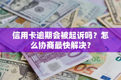 武汉信用卡逾期会被起诉吗？怎么协商最快解决？