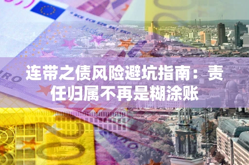 武汉连带之债风险避坑指南：责任归属不再是糊涂账