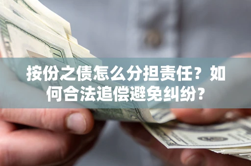 武汉按份之债怎么分担责任？如何合法追偿避免纠纷？