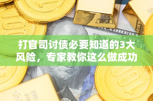 武汉打官司讨债必要知道的3大风险，专家教你这么做成功率飙升