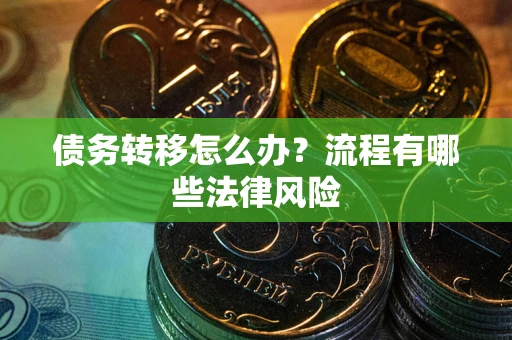 武汉债务转移怎么办？流程有哪些法律风险