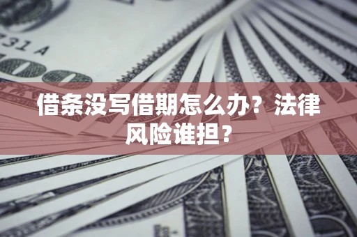 武汉借条没写借期怎么办？法律风险谁担？