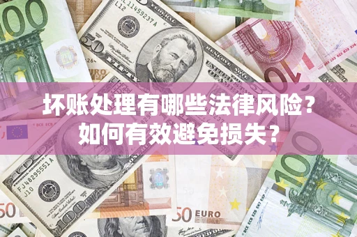 武汉坏账处理有哪些法律风险？如何有效避免损失？