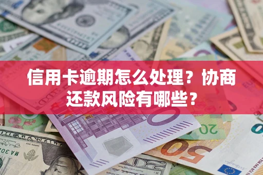武汉信用卡逾期怎么处理？协商还款风险有哪些？